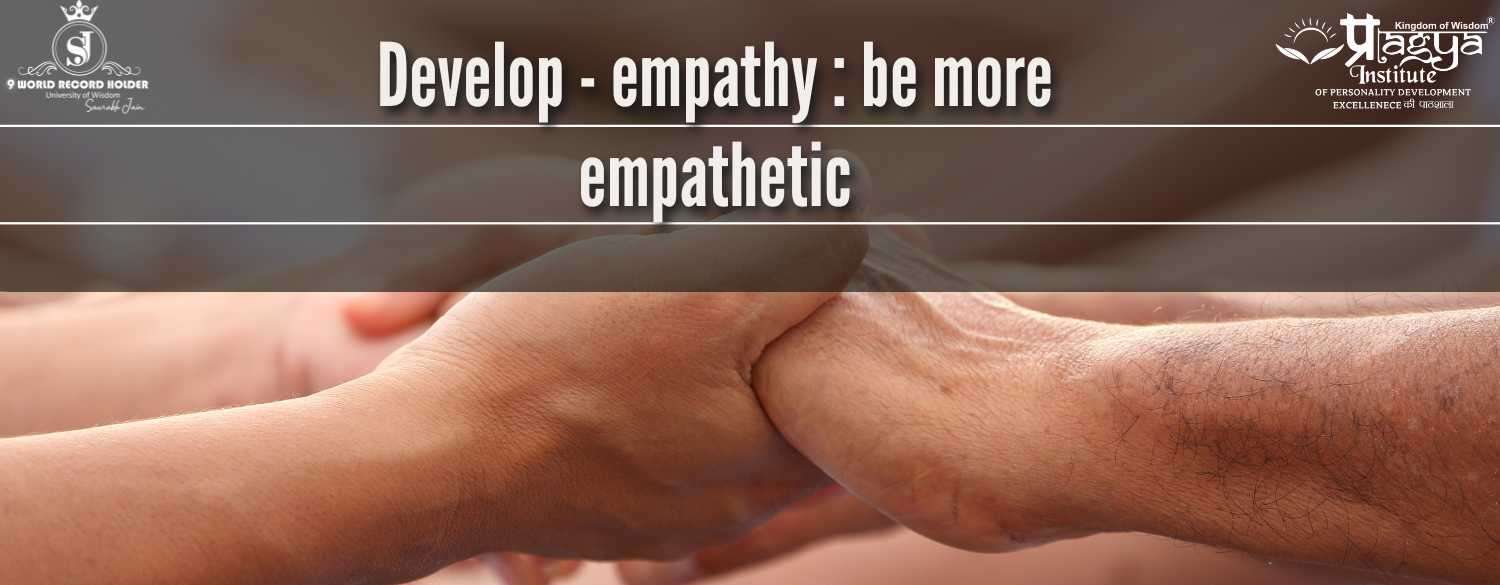 Develop - empathy : be more empathetic,